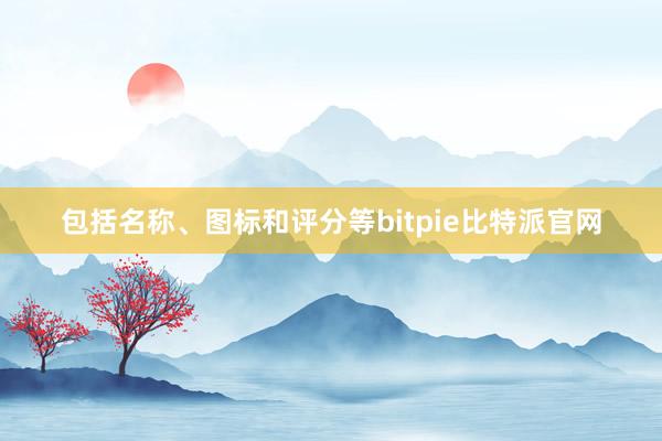 包括名称、图标和评分等bitpie比特派官网