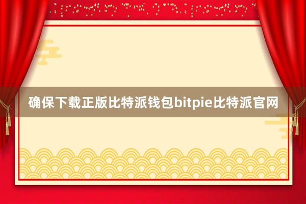 确保下载正版比特派钱包bitpie比特派官网