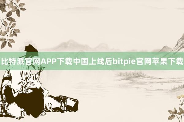 比特派官网APP下载中国上线后bitpie官网苹果下载