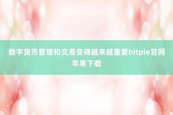 数字货币管理和交易变得越来越重要bitpie官网苹果下载