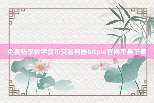 免费畅享数字货币交易利器bitpie官网苹果下载