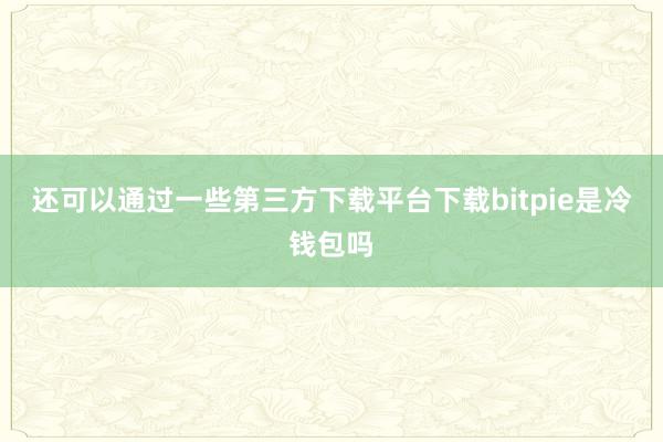 还可以通过一些第三方下载平台下载bitpie是冷钱包吗