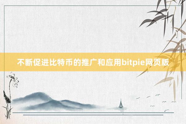 不断促进比特币的推广和应用bitpie网页版