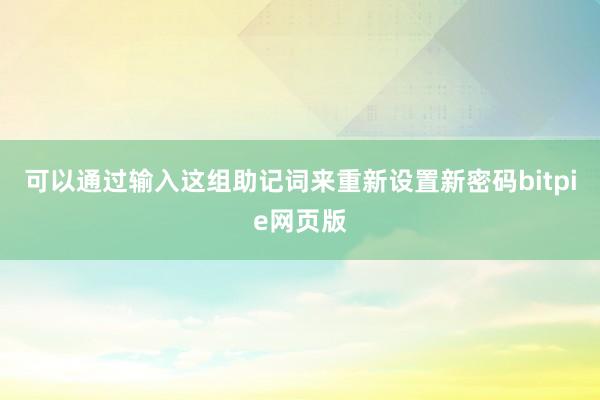 可以通过输入这组助记词来重新设置新密码bitpie网页版