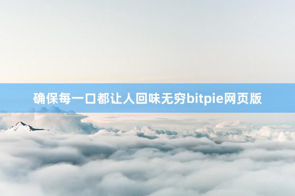 确保每一口都让人回味无穷bitpie网页版