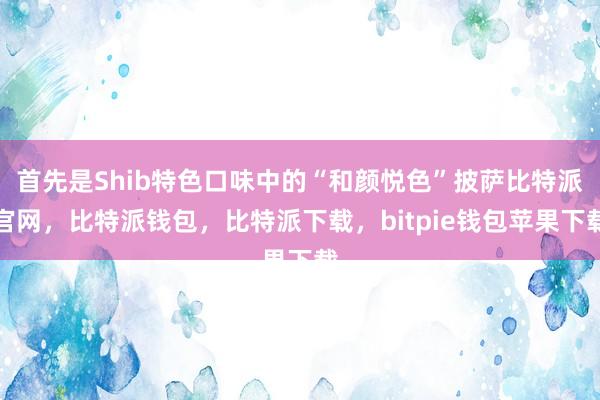 首先是Shib特色口味中的“和颜悦色”披萨比特派官网，比特派钱包，比特派下载，bitpie钱包苹果下载