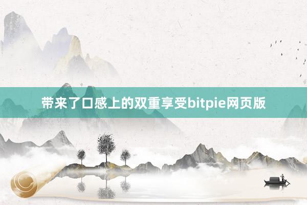 带来了口感上的双重享受bitpie网页版