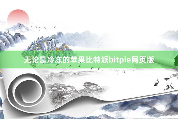 无论是冷冻的苹果比特派bitpie网页版