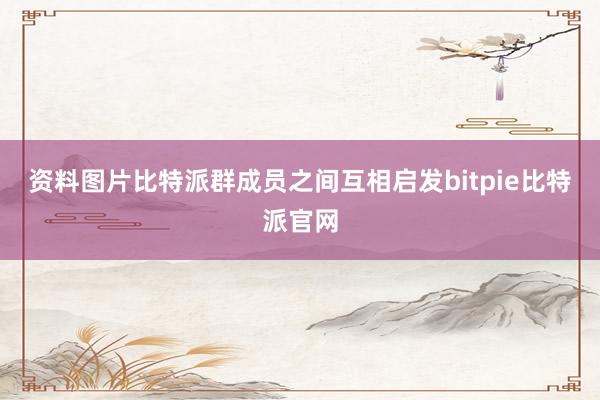 资料图片比特派群成员之间互相启发bitpie比特派官网