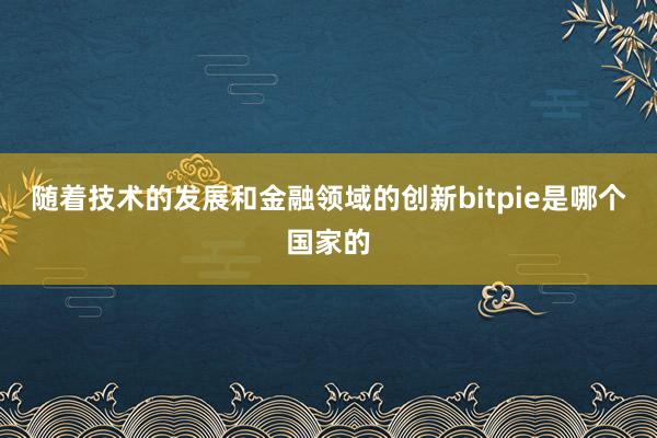 随着技术的发展和金融领域的创新bitpie是哪个国家的