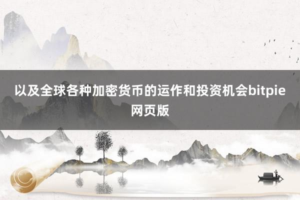 以及全球各种加密货币的运作和投资机会bitpie网页版