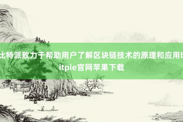 比特派致力于帮助用户了解区块链技术的原理和应用bitpie官网苹果下载