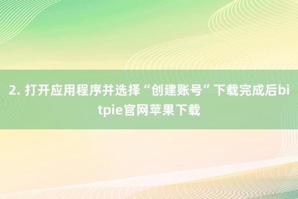 2. 打开应用程序并选择“创建账号”下载完成后bitpie官网苹果下载