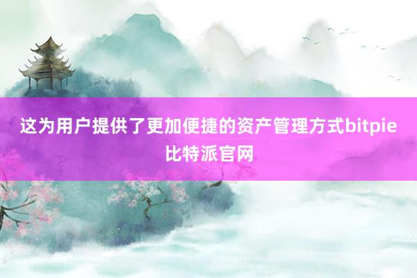 这为用户提供了更加便捷的资产管理方式bitpie比特派官网