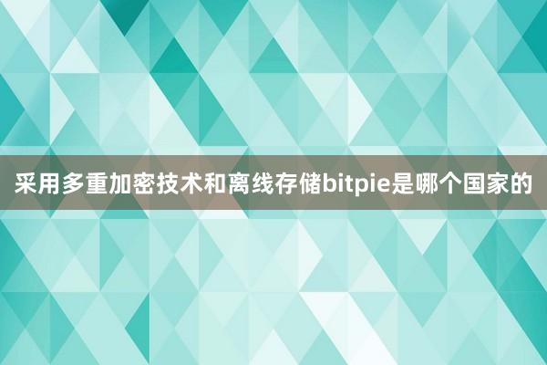 采用多重加密技术和离线存储bitpie是哪个国家的