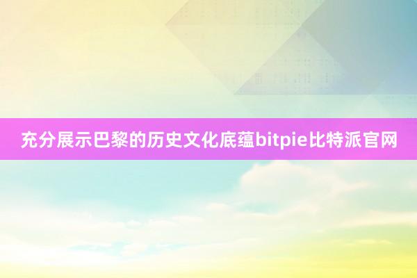 充分展示巴黎的历史文化底蕴bitpie比特派官网