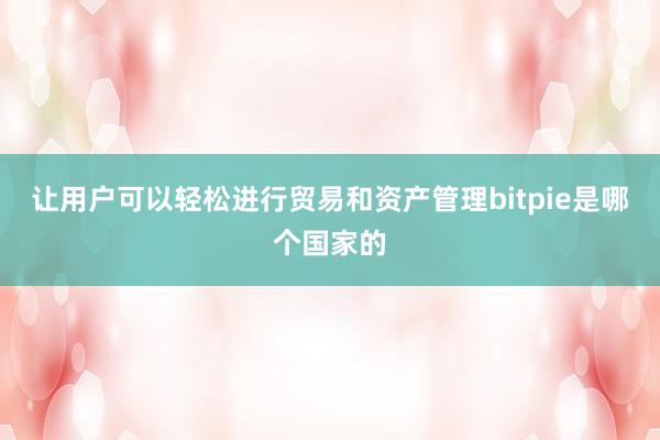 让用户可以轻松进行贸易和资产管理bitpie是哪个国家的