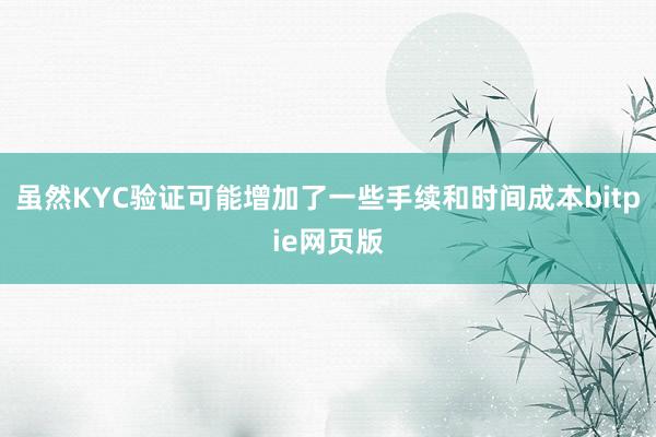 虽然KYC验证可能增加了一些手续和时间成本bitpie网页版