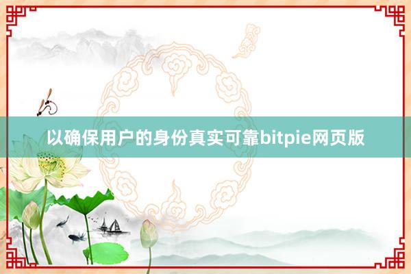 以确保用户的身份真实可靠bitpie网页版