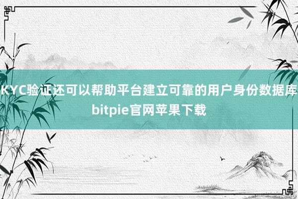 KYC验证还可以帮助平台建立可靠的用户身份数据库bitpie官网苹果下载