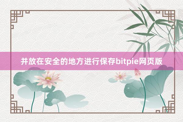 并放在安全的地方进行保存bitpie网页版