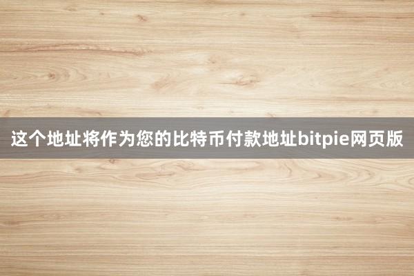 这个地址将作为您的比特币付款地址bitpie网页版