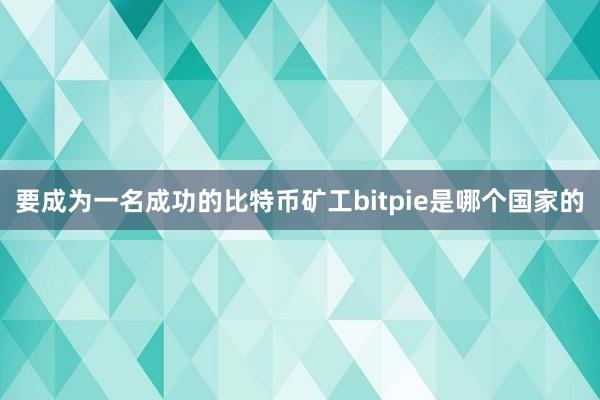 要成为一名成功的比特币矿工bitpie是哪个国家的