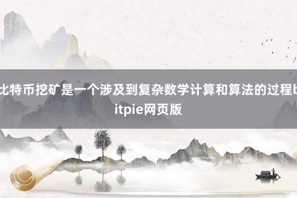 比特币挖矿是一个涉及到复杂数学计算和算法的过程bitpie网页版