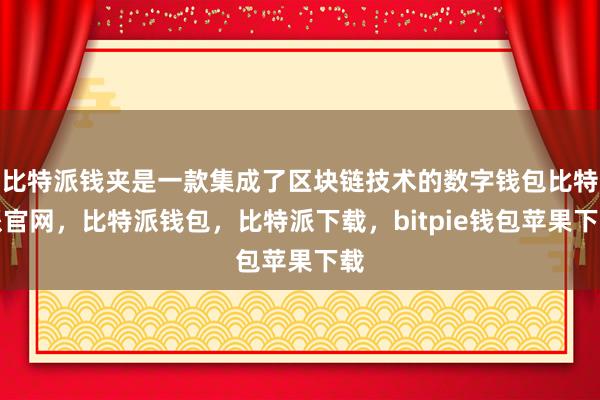 比特派钱夹是一款集成了区块链技术的数字钱包比特派官网，比特派钱包，比特派下载，bitpie钱包苹果下载