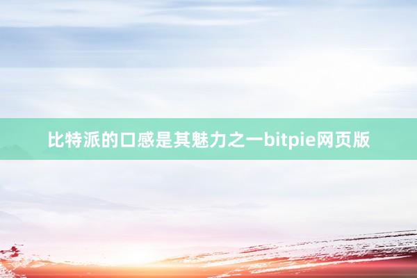 比特派的口感是其魅力之一bitpie网页版