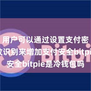 用户可以通过设置支付密码或指纹识别来增加支付安全bitpie是冷钱包吗