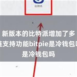 新版本的比特派增加了多链支持功能bitpie是冷钱包吗