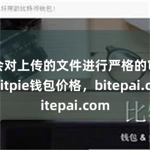 会对上传的文件进行严格的审核bitpie钱包价格，bitepai.com