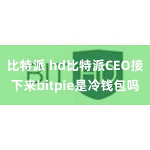 比特派 hd比特派CEO接下来bitpie是冷钱包吗