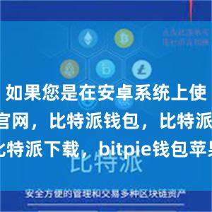 如果您是在安卓系统上使用比特派官网，比特派钱包，比特派下载，bitpie钱包苹果下载