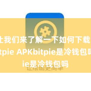 让我们来了解一下如何下载Bitpie APKbitpie是冷钱包吗