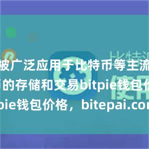 被广泛应用于比特币等主流加密货币的存储和交易bitpie钱包价格，bitepai.com