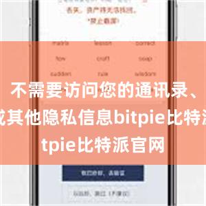 不需要访问您的通讯录、相册或其他隐私信息bitpie比特派官网