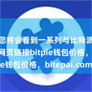 您将会看到一系列与比特派相关的网页链接bitpie钱包价格，bitepai.com