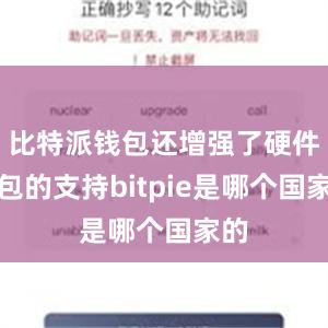 比特派钱包还增强了硬件钱包的支持bitpie是哪个国家的