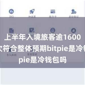 上半年入境旅客逾1600万人次符合整体预期bitpie是冷钱包吗