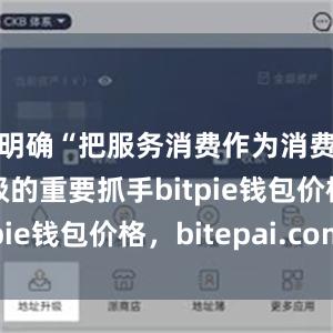 明确“把服务消费作为消费扩容升级的重要抓手bitpie钱包价格，bitepai.com