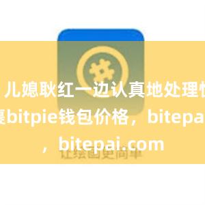 ”儿媳耿红一边认真地处理快递包裹bitpie钱包价格，bitepai.com