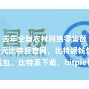 去年全国农村网络零售额达2.5万亿元比特派官网，比特派钱包，比特派下载，bitpie钱包苹果下载