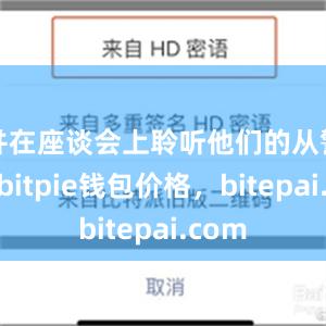 并在座谈会上聆听他们的从警感言bitpie钱包价格，bitepai.com