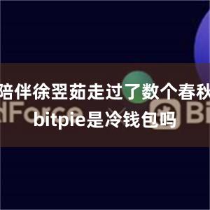 陪伴徐翌茹走过了数个春秋bitpie是冷钱包吗