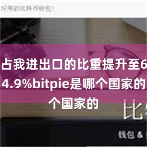 占我进出口的比重提升至64.9%bitpie是哪个国家的