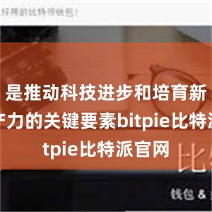 是推动科技进步和培育新质生产力的关键要素bitpie比特派官网