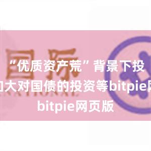 “优质资产荒”背景下投资者加大对国债的投资等bitpie网页版