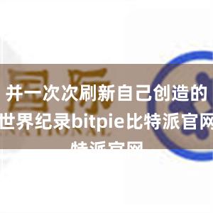 并一次次刷新自己创造的世界纪录bitpie比特派官网